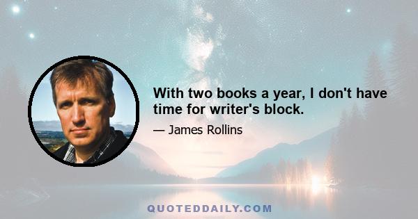 With two books a year, I don't have time for writer's block.