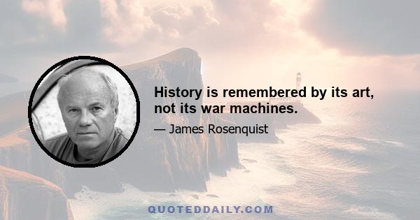 History is remembered by its art, not its war machines.