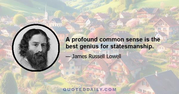 A profound common sense is the best genius for statesmanship.