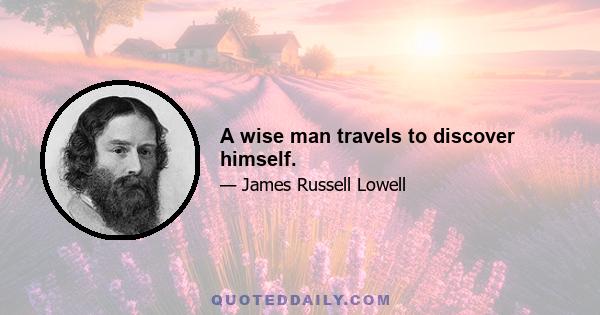 A wise man travels to discover himself.