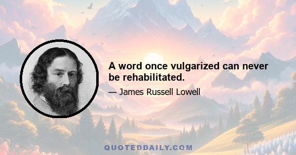 A word once vulgarized can never be rehabilitated.