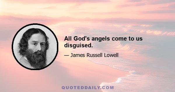 All God's angels come to us disguised.