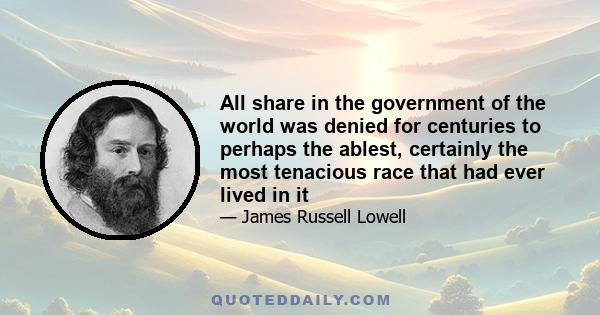 All share in the government of the world was denied for centuries to perhaps the ablest, certainly the most tenacious race that had ever lived in it