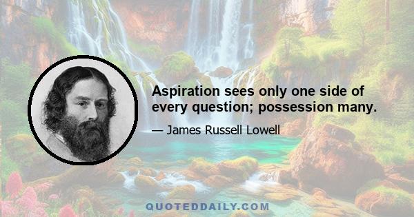 Aspiration sees only one side of every question; possession many.