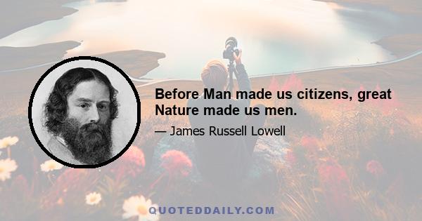 Before Man made us citizens, great Nature made us men.