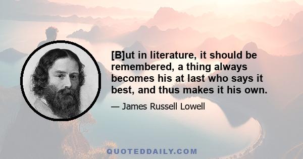 [B]ut in literature, it should be remembered, a thing always becomes his at last who says it best, and thus makes it his own.