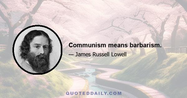 Communism means barbarism.