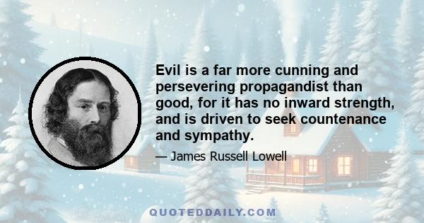 Evil is a far more cunning and persevering propagandist than good, for it has no inward strength, and is driven to seek countenance and sympathy.