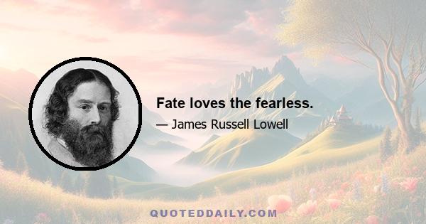 Fate loves the fearless.