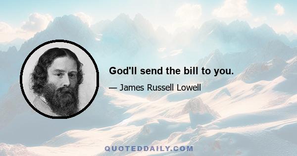 God'll send the bill to you.