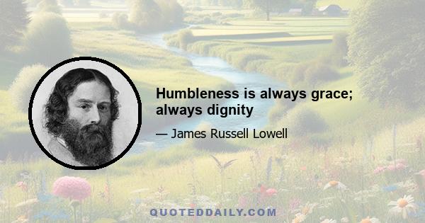 Humbleness is always grace; always dignity