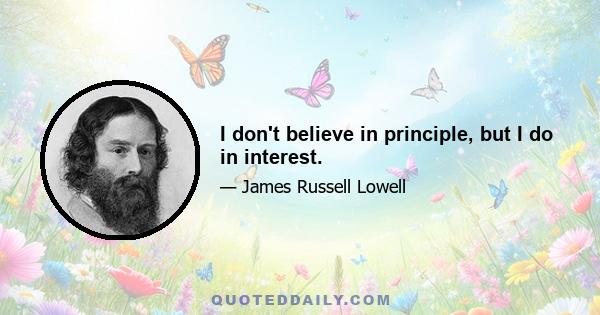 I don't believe in principle, but I do in interest.