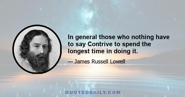 In general those who nothing have to say Contrive to spend the longest time in doing it.