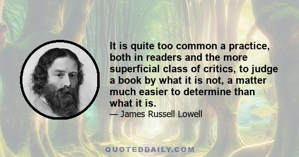 It is quite too common a practice, both in readers and the more superficial class of critics, to judge a book by what it is not, a matter much easier to determine than what it is.