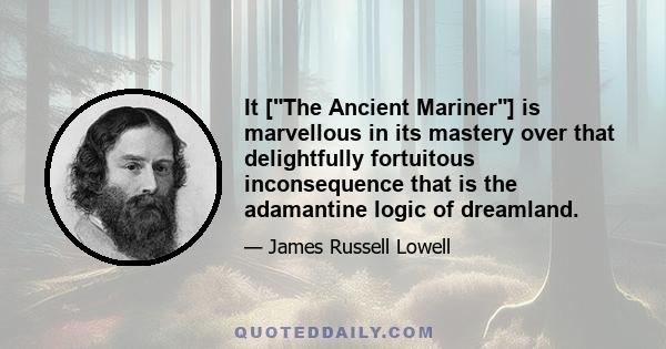 It [The Ancient Mariner] is marvellous in its mastery over that delightfully fortuitous inconsequence that is the adamantine logic of dreamland.