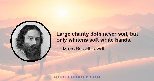 Large charity doth never soil, but only whitens soft white hands.