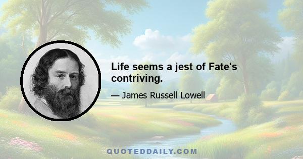 Life seems a jest of Fate's contriving.