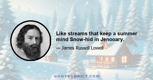 Like streams that keep a summer mind Snow-hid in Jenooary.