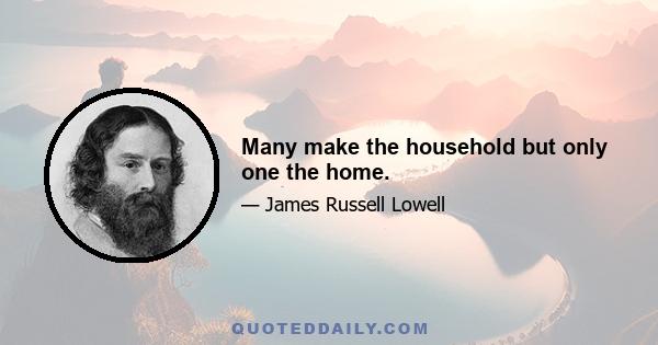 Many make the household but only one the home.