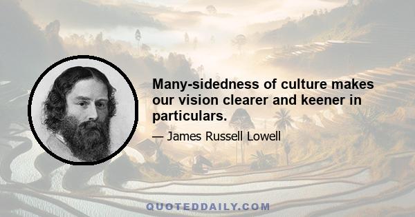 Many-sidedness of culture makes our vision clearer and keener in particulars.