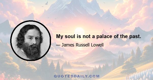 My soul is not a palace of the past.