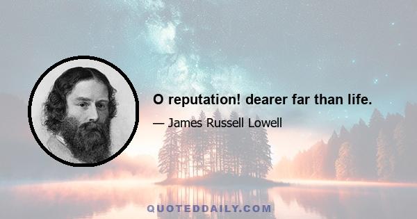 O reputation! dearer far than life.