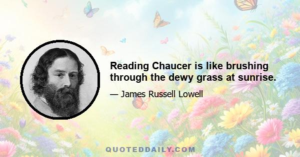 Reading Chaucer is like brushing through the dewy grass at sunrise.