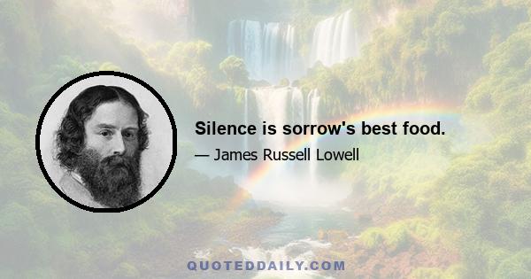 Silence is sorrow's best food.