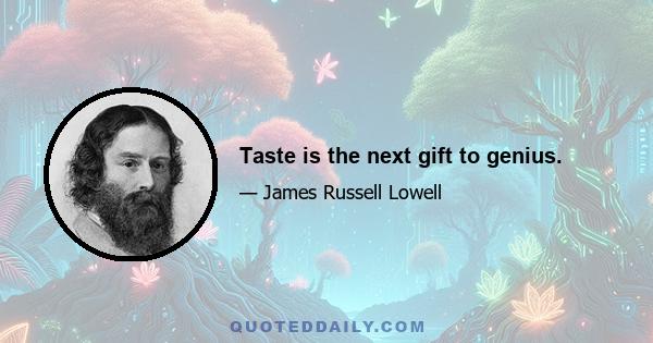 Taste is the next gift to genius.