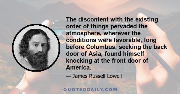 The discontent with the existing order of things pervaded the atmosphere, wherever the conditions were favorable, long before Columbus, seeking the back door of Asia, found himself knocking at the front door of America.