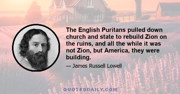 The English Puritans pulled down church and state to rebuild Zion on the ruins, and all the while it was not Zion, but America, they were building.