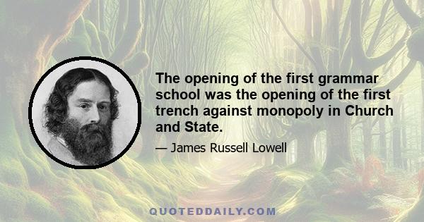 The opening of the first grammar school was the opening of the first trench against monopoly in Church and State.