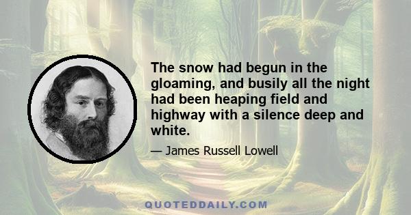 The snow had begun in the gloaming, and busily all the night had been heaping field and highway with a silence deep and white.