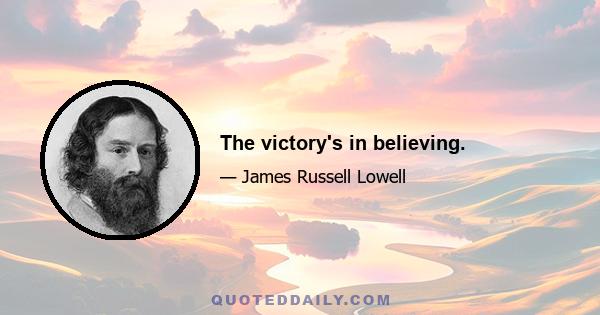 The victory's in believing.