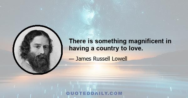 There is something magnificent in having a country to love.