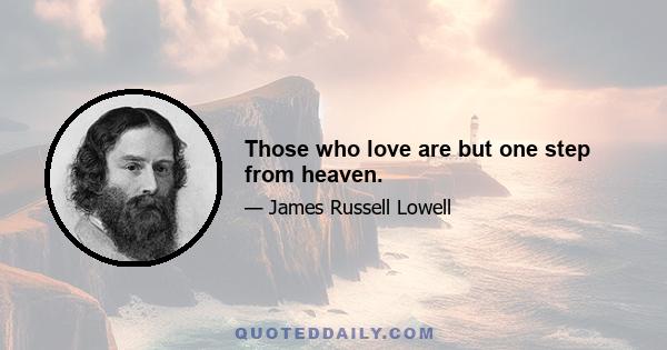 Those who love are but one step from heaven.