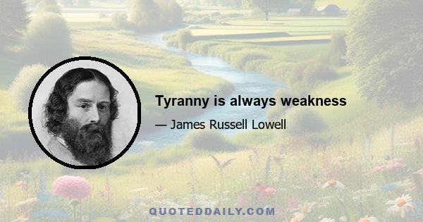 Tyranny is always weakness