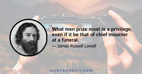 What men prize most is a privilege, even if it be that of chief mourner at a funeral.