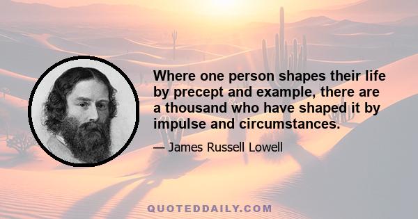 Where one person shapes their life by precept and example, there are a thousand who have shaped it by impulse and circumstances.