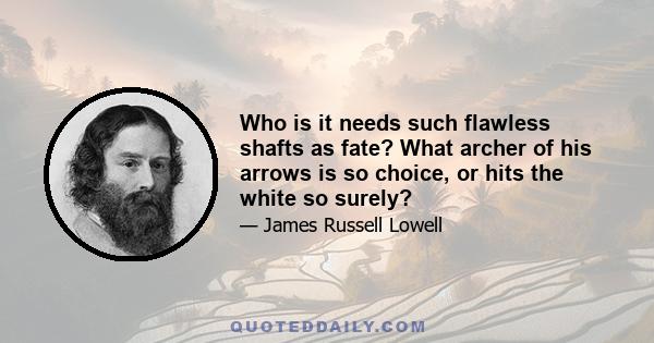 Who is it needs such flawless shafts as fate? What archer of his arrows is so choice, or hits the white so surely?