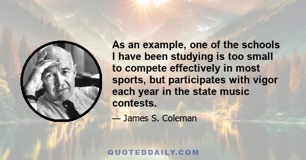 As an example, one of the schools I have been studying is too small to compete effectively in most sports, but participates with vigor each year in the state music contests.