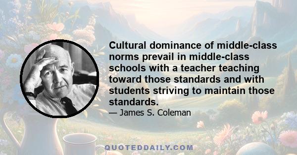 Cultural dominance of middle-class norms prevail in middle-class schools with a teacher teaching toward those standards and with students striving to maintain those standards.