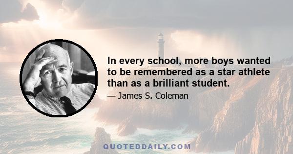 In every school, more boys wanted to be remembered as a star athlete than as a brilliant student.