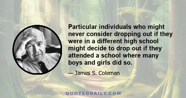 Particular individuals who might never consider dropping out if they were in a different high school might decide to drop out if they attended a school where many boys and girls did so.