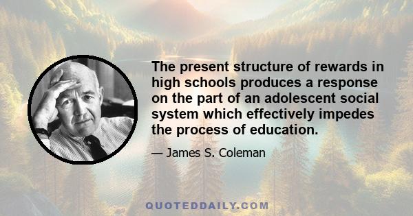 The present structure of rewards in high schools produces a response on the part of an adolescent social system which effectively impedes the process of education.