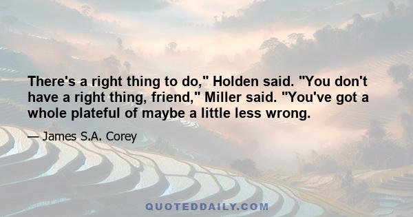 There's a right thing to do, Holden said. You don't have a right thing, friend, Miller said. You've got a whole plateful of maybe a little less wrong.