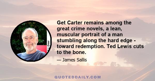 Get Carter remains among the great crime novels, a lean, muscular portrait of a man stumbling along the hard edge - toward redemption. Ted Lewis cuts to the bone.