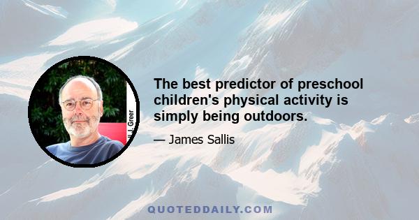 The best predictor of preschool children's physical activity is simply being outdoors.