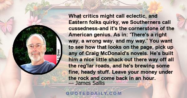 What critics might call eclectic, and Eastern folks quirky, we Southerners call cussedness-and it's the cornerstone of the American genius. As in: 'There's a right way, a wrong way, and my way.' You want to see how that 