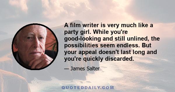 A film writer is very much like a party girl. While you're good-looking and still unlined, the possibilities seem endless. But your appeal doesn't last long and you're quickly discarded.